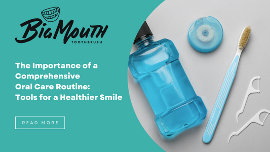 The Importance of a Comprehensive Oral Care Routine: Tools for a Healthier Smile